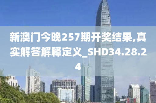 新澳门今晚257期开奖结果,真实解答解释定义_SHD34.28.24