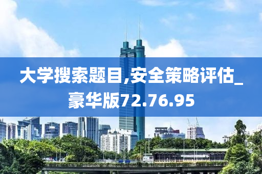 大学搜索题目,安全策略评估_豪华版72.76.95