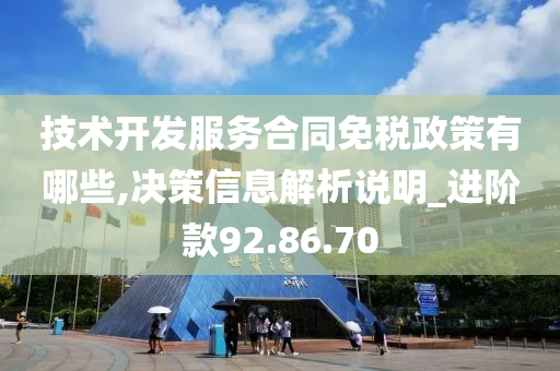 技术开发服务合同免税政策有哪些,决策信息解析说明_进阶款92.86.70