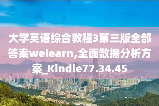 大学英语综合教程3第三版全部答案welearn,全面数据分析方案_Kindle77.34.45