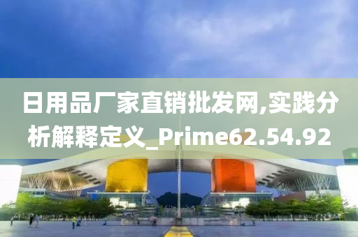 日用品厂家直销批发网,实践分析解释定义_Prime62.54.92