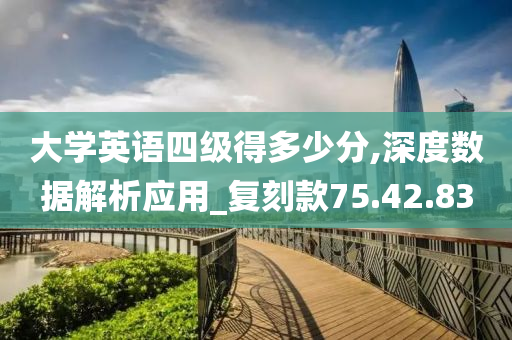 大学英语四级得多少分,深度数据解析应用_复刻款75.42.83