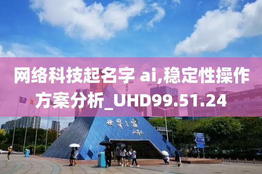 网络科技起名字 ai,稳定性操作方案分析_UHD99.51.24