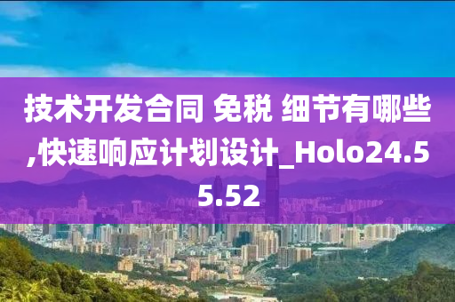 技术开发合同 免税 细节有哪些,快速响应计划设计_Holo24.55.52