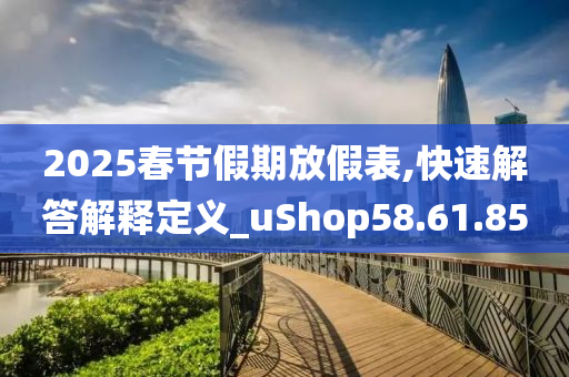 2025春节假期放假表,快速解答解释定义_uShop58.61.85