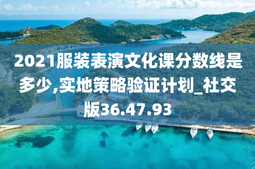 2021服装表演文化课分数线是多少,实地策略验证计划_社交版36.47.93