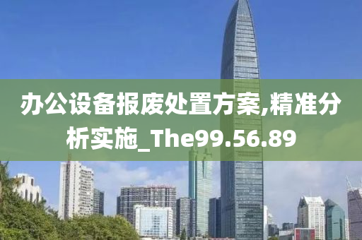 办公设备报废处置方案,精准分析实施_The99.56.89