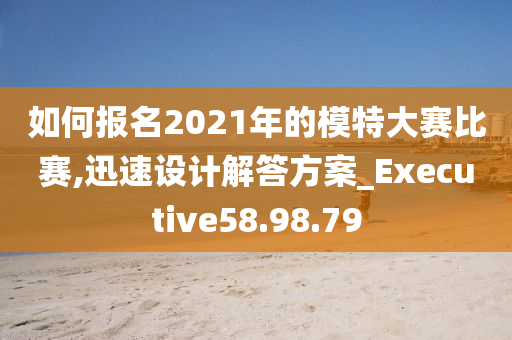 如何报名2021年的模特大赛比赛,迅速设计解答方案_Executive58.98.79