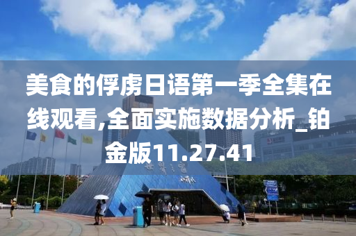 美食的俘虏日语第一季全集在线观看,全面实施数据分析_铂金版11.27.41