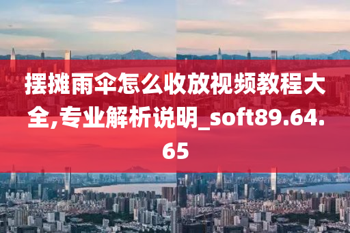 摆摊雨伞怎么收放视频教程大全,专业解析说明_soft89.64.65