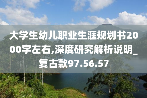 大学生幼儿职业生涯规划书2000字左右,深度研究解析说明_复古款97.56.57