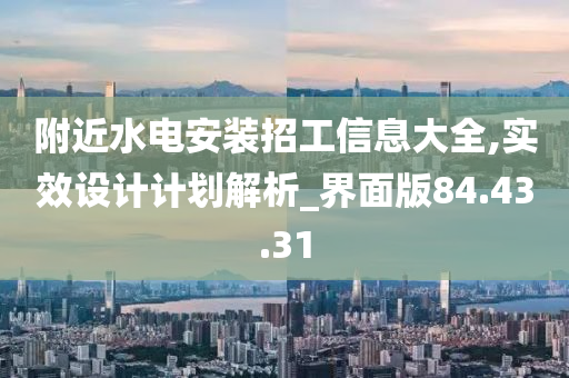 附近水电安装招工信息大全,实效设计计划解析_界面版84.43.31