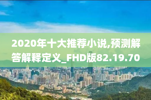 2020年十大推荐小说,预测解答解释定义_FHD版82.19.70