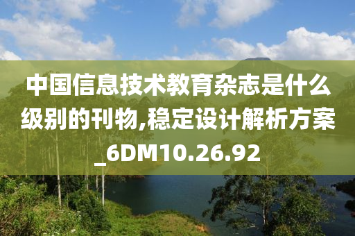 中国信息技术教育杂志是什么级别的刊物,稳定设计解析方案_6DM10.26.92