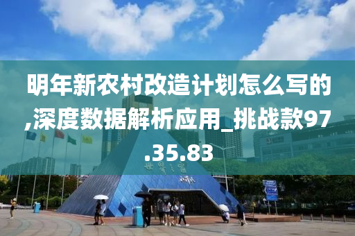 明年新农村改造计划怎么写的,深度数据解析应用_挑战款97.35.83