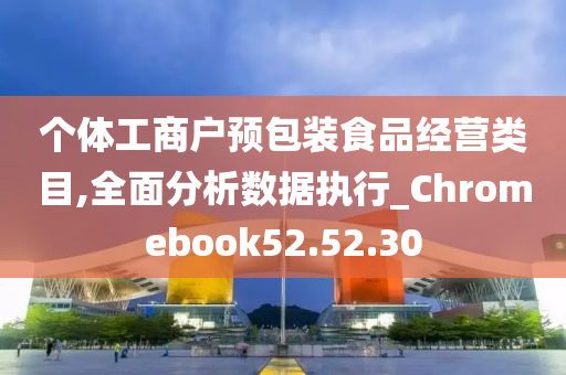 个体工商户预包装食品经营类目,全面分析数据执行_Chromebook52.52.30