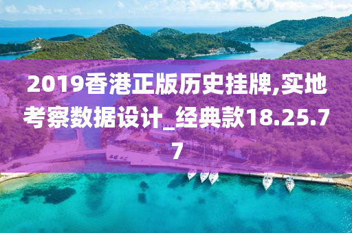 2019香港正版历史挂牌,实地考察数据设计_经典款18.25.77