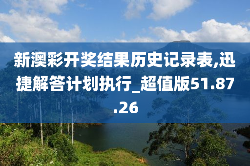 新澳彩开奖结果历史记录表,迅捷解答计划执行_超值版51.87.26