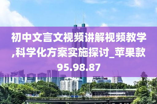 初中文言文视频讲解视频教学,科学化方案实施探讨_苹果款95.98.87