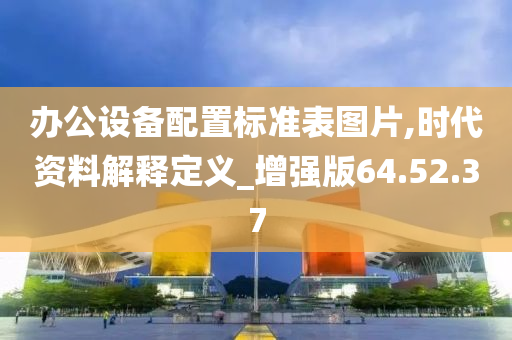 办公设备配置标准表图片,时代资料解释定义_增强版64.52.37