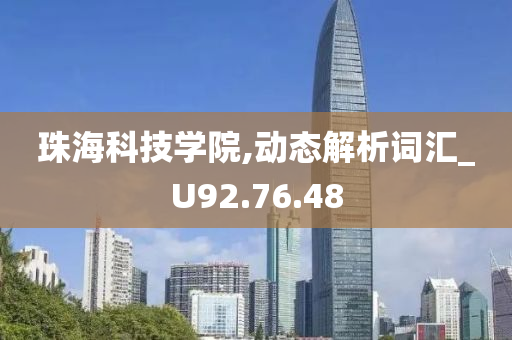 珠海科技学院,动态解析词汇_U92.76.48