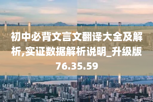 初中必背文言文翻译大全及解析,实证数据解析说明_升级版76.35.59