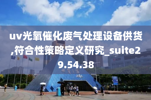 uv光氧催化废气处理设备供货,符合性策略定义研究_suite29.54.38