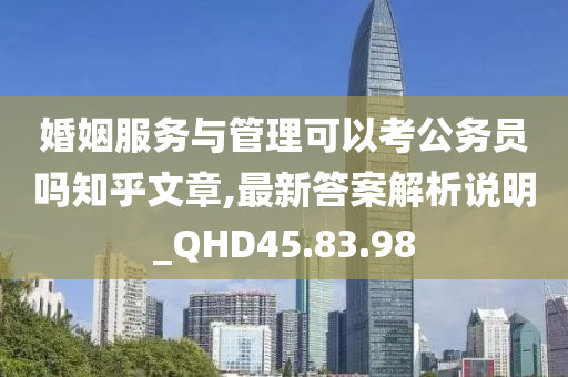 婚姻服务与管理可以考公务员吗知乎文章,最新答案解析说明_QHD45.83.98