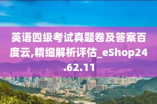 英语四级考试真题卷及答案百度云,精细解析评估_eShop24.62.11