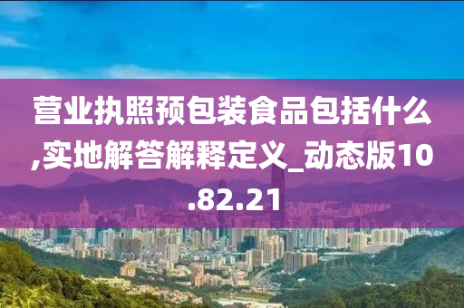 营业执照预包装食品包括什么,实地解答解释定义_动态版10.82.21