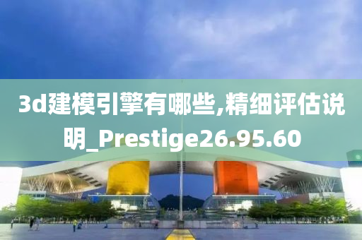 3d建模引擎有哪些,精细评估说明_Prestige26.95.60