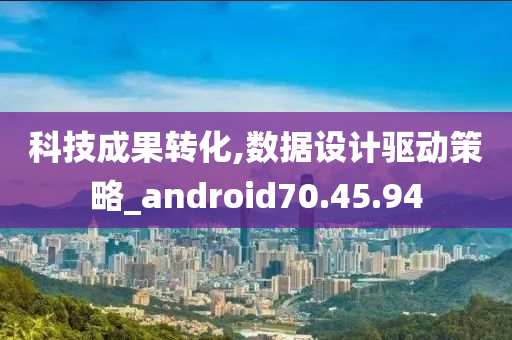 科技成果转化,数据设计驱动策略_android70.45.94