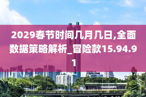 2029春节时间几月几日,全面数据策略解析_冒险款15.94.91