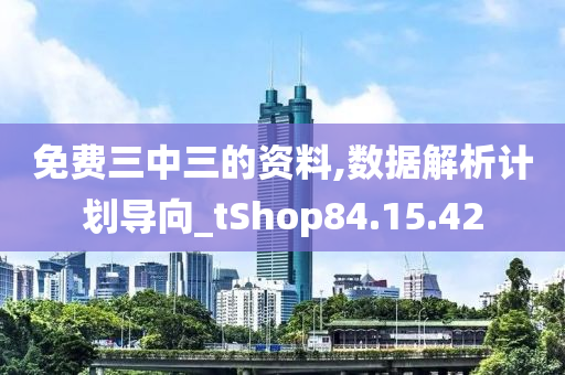 免费三中三的资料,数据解析计划导向_tShop84.15.42