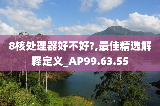 8核处理器好不好?,最佳精选解释定义_AP99.63.55