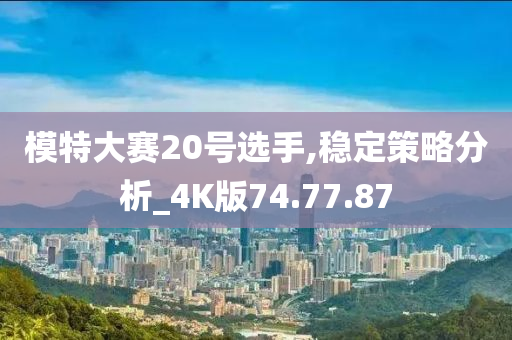 模特大赛20号选手,稳定策略分析_4K版74.77.87