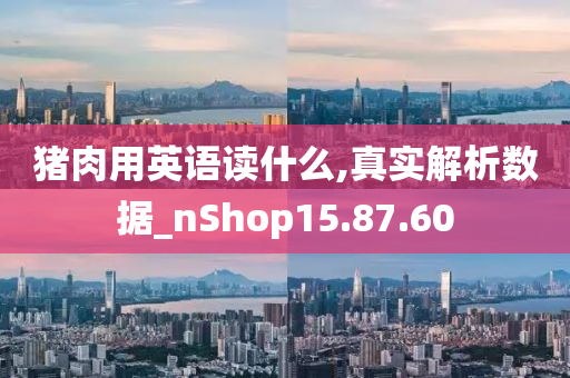 猪肉用英语读什么,真实解析数据_nShop15.87.60