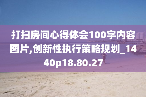 打扫房间心得体会100字内容图片,创新性执行策略规划_1440p18.80.27