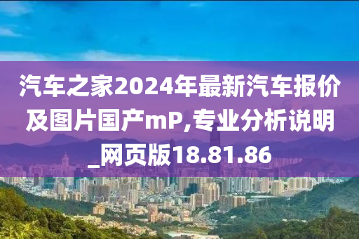 汽车之家2024年最新汽车报价及图片国产mP,专业分析说明_网页版18.81.86