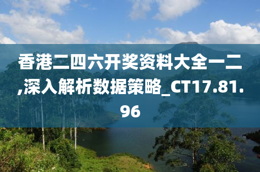 香港二四六开奖资料大全一二,深入解析数据策略_CT17.81.96