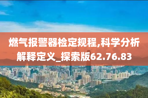 燃气报警器检定规程,科学分析解释定义_探索版62.76.83