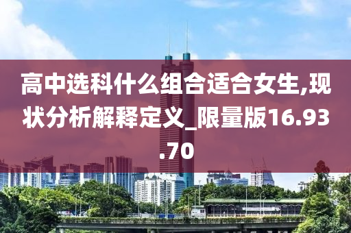 高中选科什么组合适合女生,现状分析解释定义_限量版16.93.70