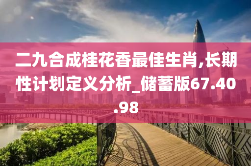 二九合成桂花香最佳生肖,长期性计划定义分析_储蓄版67.40.98