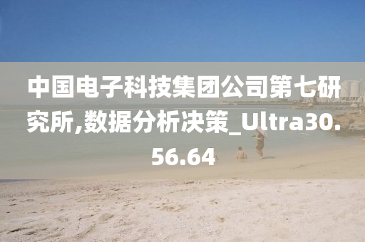 中国电子科技集团公司第七研究所,数据分析决策_Ultra30.56.64