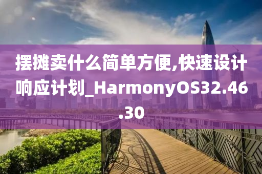 摆摊卖什么简单方便,快速设计响应计划_HarmonyOS32.46.30