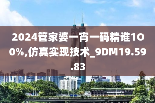 2024管家婆一宵一码精谁1O0%,仿真实现技术_9DM19.59.83