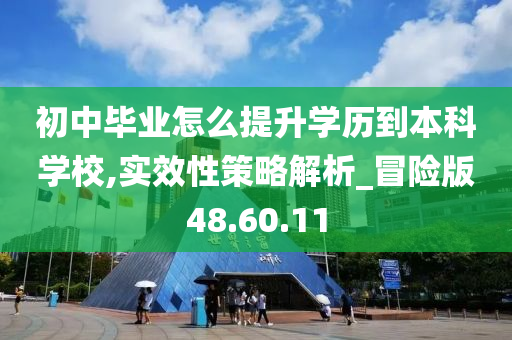 初中毕业怎么提升学历到本科学校,实效性策略解析_冒险版48.60.11