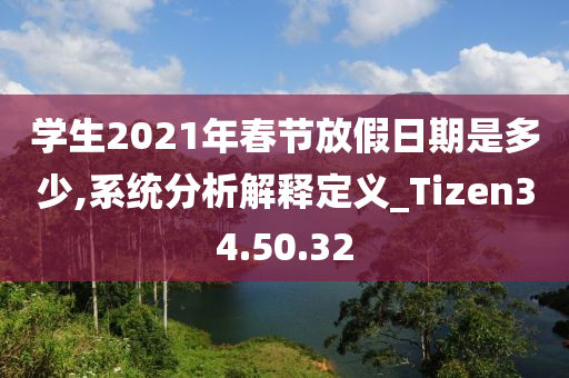 学生2021年春节放假日期是多少,系统分析解释定义_Tizen34.50.32