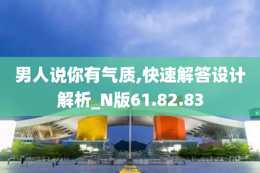 男人说你有气质,快速解答设计解析_N版61.82.83