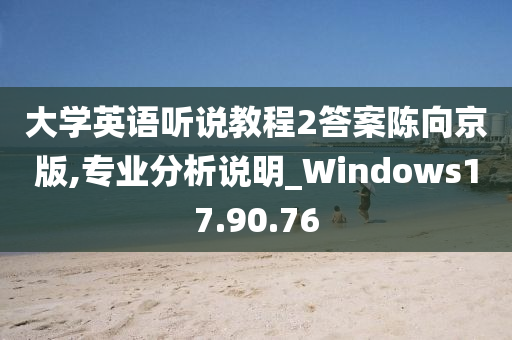 大学英语听说教程2答案陈向京版,专业分析说明_Windows17.90.76